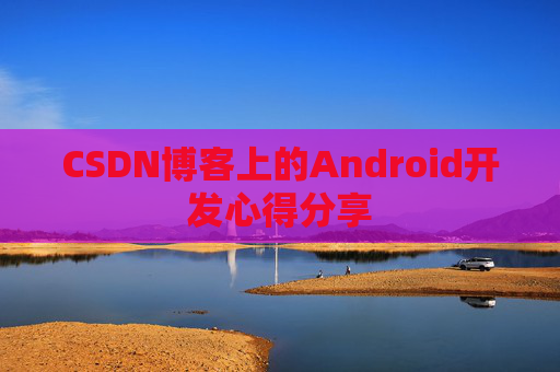 CSDN博客上的Android开发心得分享